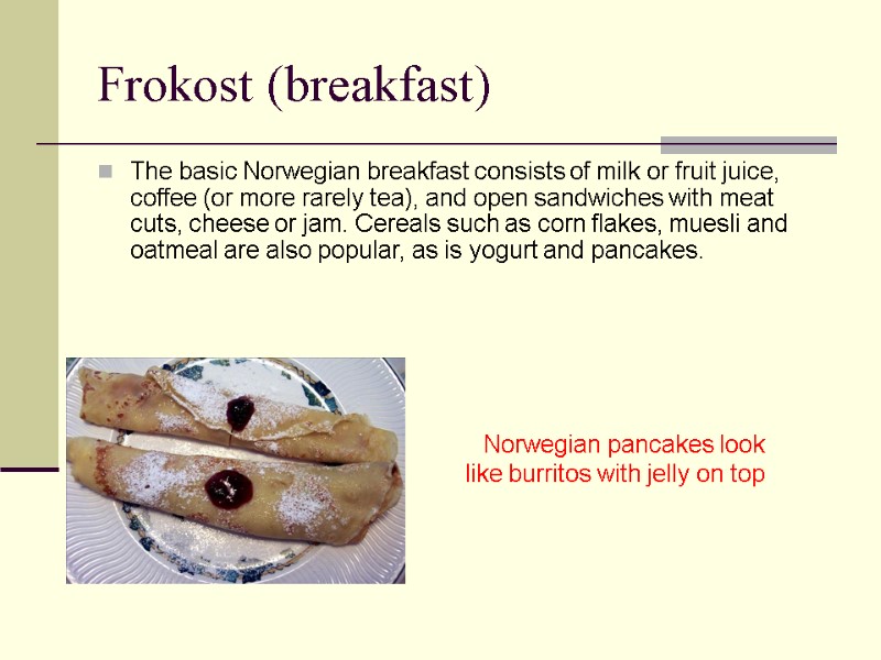 Frokost (breakfast) The basic Norwegian breakfast consists of milk or fruit juice, coffee (or